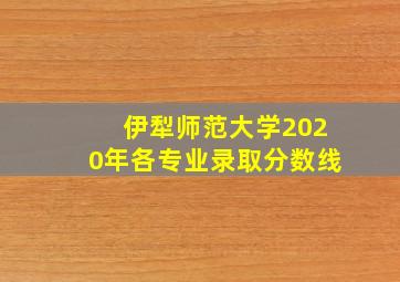 伊犁师范大学2020年各专业录取分数线