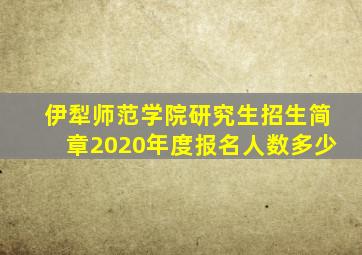 伊犁师范学院研究生招生简章2020年度报名人数多少