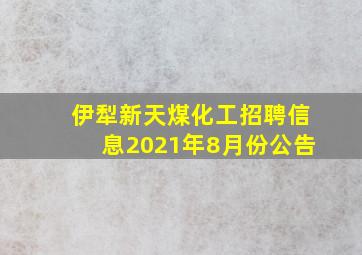 伊犁新天煤化工招聘信息2021年8月份公告