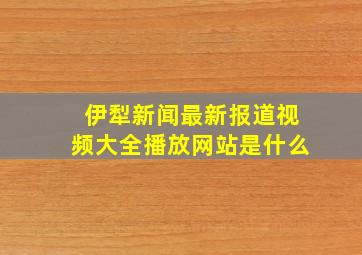 伊犁新闻最新报道视频大全播放网站是什么