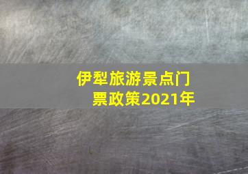 伊犁旅游景点门票政策2021年