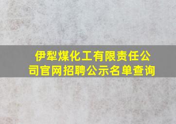 伊犁煤化工有限责任公司官网招聘公示名单查询