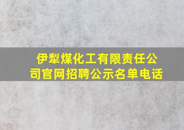 伊犁煤化工有限责任公司官网招聘公示名单电话