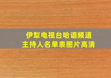 伊犁电视台哈语频道主持人名单表图片高清