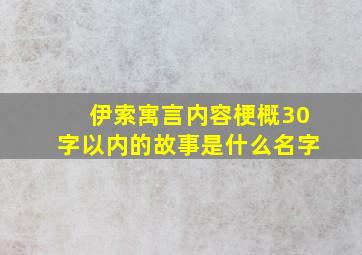 伊索寓言内容梗概30字以内的故事是什么名字