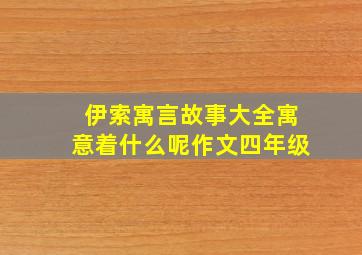 伊索寓言故事大全寓意着什么呢作文四年级