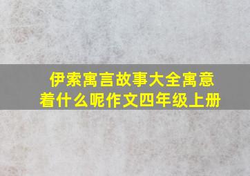 伊索寓言故事大全寓意着什么呢作文四年级上册