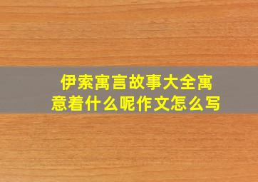 伊索寓言故事大全寓意着什么呢作文怎么写