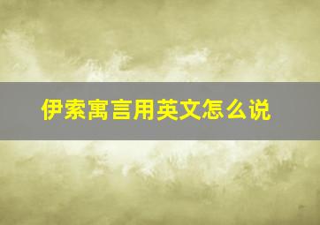 伊索寓言用英文怎么说