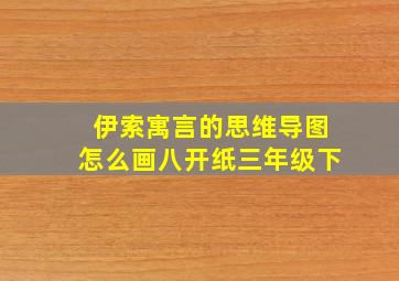 伊索寓言的思维导图怎么画八开纸三年级下