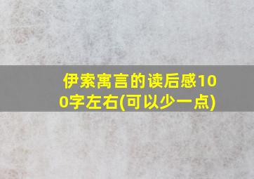 伊索寓言的读后感100字左右(可以少一点)