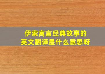 伊索寓言经典故事的英文翻译是什么意思呀