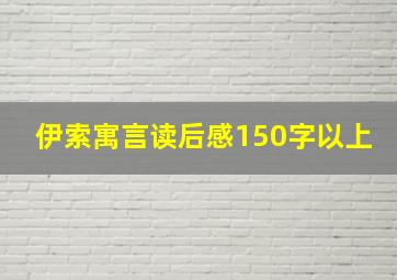 伊索寓言读后感150字以上