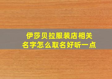 伊莎贝拉服装店相关名字怎么取名好听一点