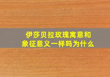 伊莎贝拉玫瑰寓意和象征意义一样吗为什么