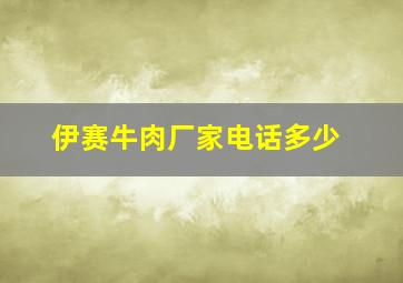 伊赛牛肉厂家电话多少