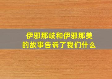 伊邪那岐和伊邪那美的故事告诉了我们什么