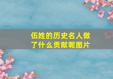 伍姓的历史名人做了什么贡献呢图片