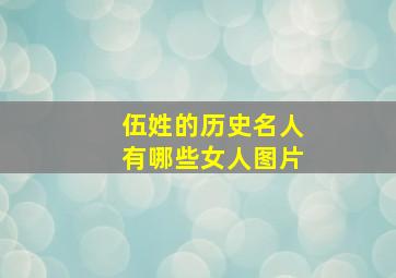 伍姓的历史名人有哪些女人图片