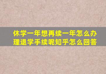 休学一年想再续一年怎么办理退学手续呢知乎怎么回答