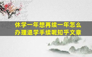 休学一年想再续一年怎么办理退学手续呢知乎文章