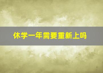 休学一年需要重新上吗