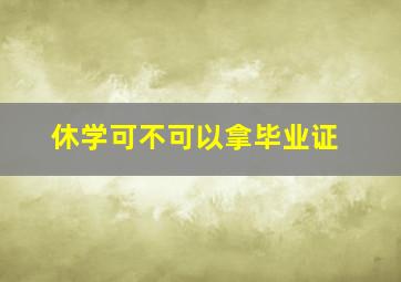 休学可不可以拿毕业证