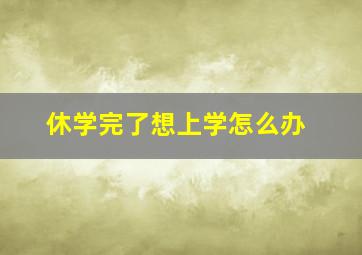 休学完了想上学怎么办