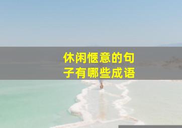 休闲惬意的句子有哪些成语