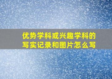 优势学科或兴趣学科的写实记录和图片怎么写