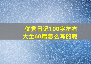 优秀日记100字左右大全60篇怎么写的呢