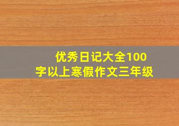 优秀日记大全100字以上寒假作文三年级