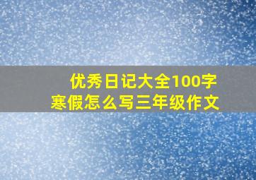 优秀日记大全100字寒假怎么写三年级作文