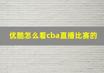 优酷怎么看cba直播比赛的