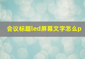 会议标题led屏幕文字怎么p