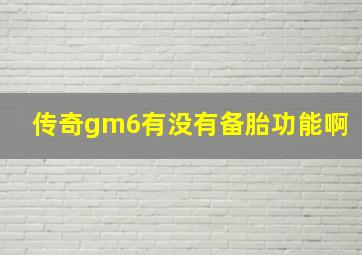 传奇gm6有没有备胎功能啊