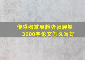 传感器发展趋势及展望3000字论文怎么写好