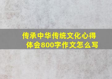 传承中华传统文化心得体会800字作文怎么写