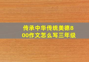 传承中华传统美德800作文怎么写三年级