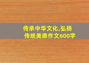 传承中华文化,弘扬传统美德作文600字