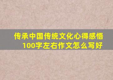 传承中国传统文化心得感悟100字左右作文怎么写好