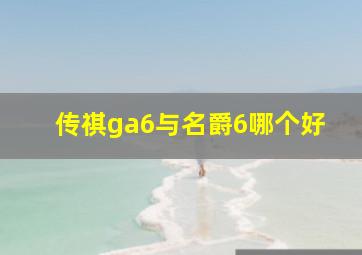 传祺ga6与名爵6哪个好