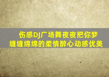 伤感DJ广场舞夜夜把你梦缠缠绵绵的柔情醉心动感优美