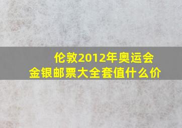 伦敦2012年奥运会金银邮票大全套值什么价