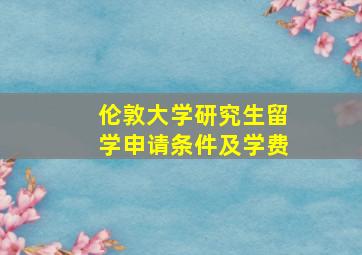 伦敦大学研究生留学申请条件及学费