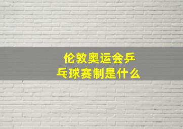 伦敦奥运会乒乓球赛制是什么