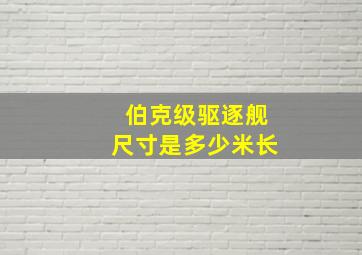 伯克级驱逐舰尺寸是多少米长