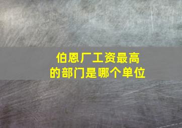 伯恩厂工资最高的部门是哪个单位