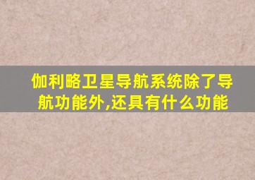 伽利略卫星导航系统除了导航功能外,还具有什么功能