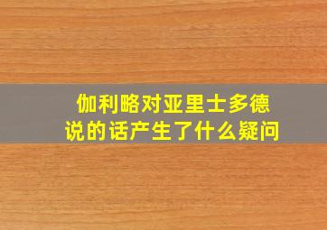 伽利略对亚里士多德说的话产生了什么疑问